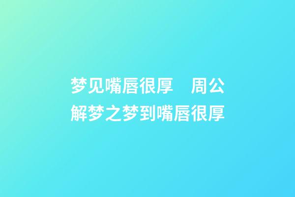 梦见嘴唇很厚　周公解梦之梦到嘴唇很厚